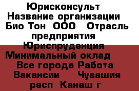 Юрисконсульт › Название организации ­ Био-Тон, ООО › Отрасль предприятия ­ Юриспруденция › Минимальный оклад ­ 1 - Все города Работа » Вакансии   . Чувашия респ.,Канаш г.